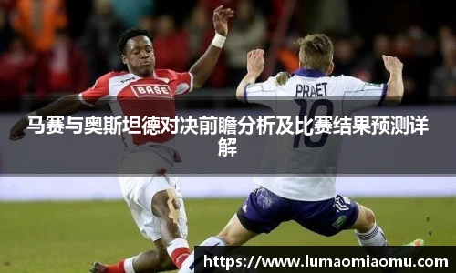 马赛与奥斯坦德对决前瞻分析及比赛结果预测详解